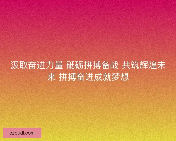 汲取奋进力量 砥砺拼搏备战 共筑辉煌未来 拼搏奋进成就梦想